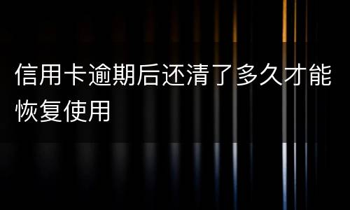 信用卡逾期后还清了多久才能恢复使用