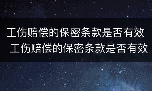 工伤赔偿的保密条款是否有效 工伤赔偿的保密条款是否有效怎么查