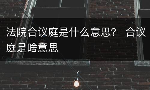 法院合议庭是什么意思？ 合议庭是啥意思