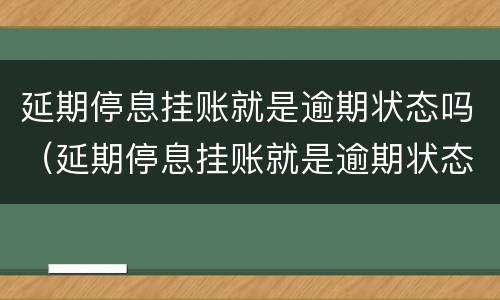 延期停息挂账就是逾期状态吗（延期停息挂账就是逾期状态吗）