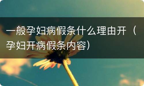 一般孕妇病假条什么理由开（孕妇开病假条内容）