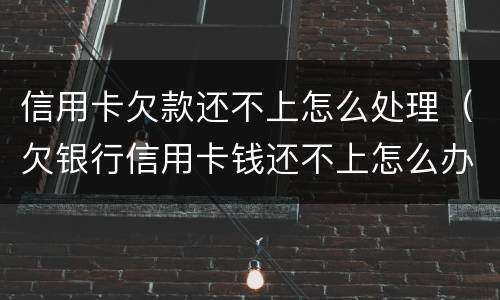 信用卡欠款还不上怎么处理（欠银行信用卡钱还不上怎么办）