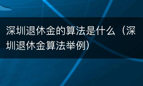 深圳退休金的算法是什么（深圳退休金算法举例）