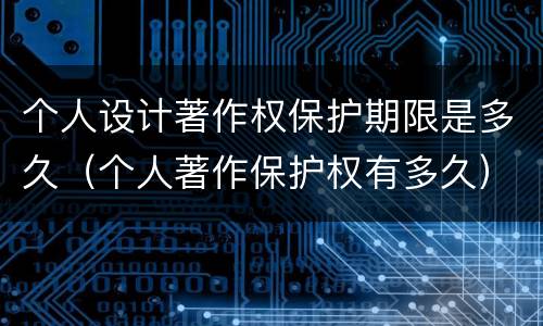 个人设计著作权保护期限是多久（个人著作保护权有多久）