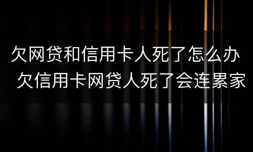 欠网贷和信用卡人死了怎么办 欠信用卡网贷人死了会连累家人吗