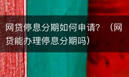 网贷停息分期如何申请？（网贷能办理停息分期吗）