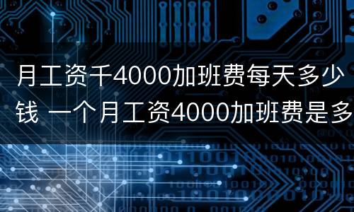 月工资千4000加班费每天多少钱 一个月工资4000加班费是多少