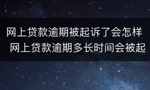 网上贷款逾期被起诉了会怎样 网上贷款逾期多长时间会被起诉