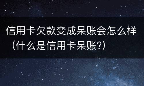 信用卡欠款变成呆账会怎么样（什么是信用卡呆账?）