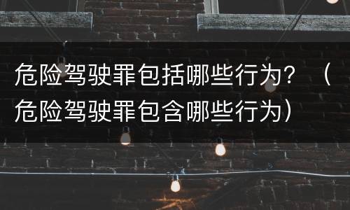 危险驾驶罪包括哪些行为？（危险驾驶罪包含哪些行为）