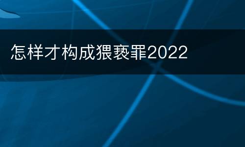 怎样才构成猥亵罪2022