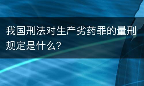 我国刑法对生产劣药罪的量刑规定是什么？