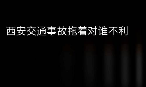 西安交通事故拖着对谁不利
