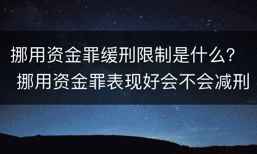 挪用资金罪缓刑限制是什么？ 挪用资金罪表现好会不会减刑