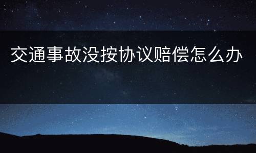 交通事故没按协议赔偿怎么办