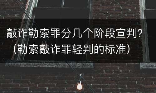 敲诈勒索罪分几个阶段宣判？（勒索敲诈罪轻判的标准）