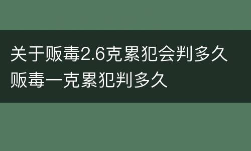 关于贩毒2.6克累犯会判多久 贩毒一克累犯判多久