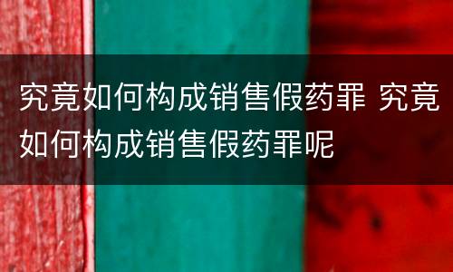 究竟如何构成销售假药罪 究竟如何构成销售假药罪呢