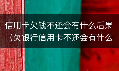 信用卡欠钱不还会有什么后果（欠银行信用卡不还会有什么后果）