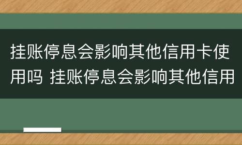 挂账停息会影响其他信用卡使用吗 挂账停息会影响其他信用卡使用吗