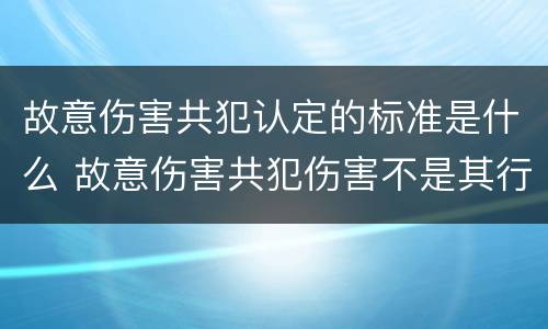故意伤害共犯认定的标准是什么 故意伤害共犯伤害不是其行为造成的