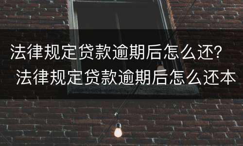 法律规定贷款逾期后怎么还？ 法律规定贷款逾期后怎么还本金