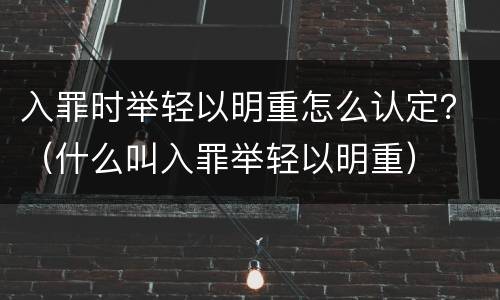 入罪时举轻以明重怎么认定？（什么叫入罪举轻以明重）