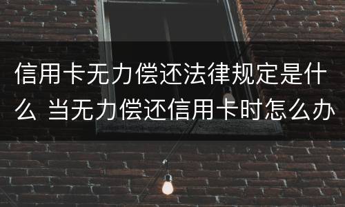 信用卡无力偿还法律规定是什么 当无力偿还信用卡时怎么办