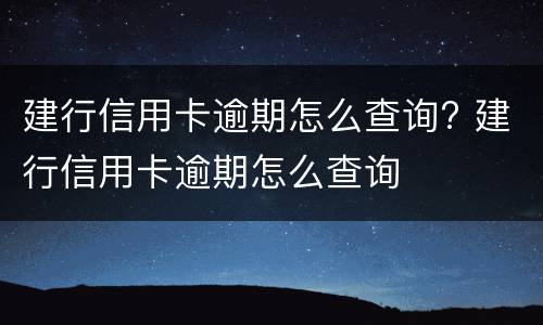 建行信用卡逾期怎么查询? 建行信用卡逾期怎么查询