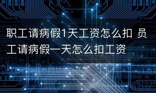 职工请病假1天工资怎么扣 员工请病假一天怎么扣工资