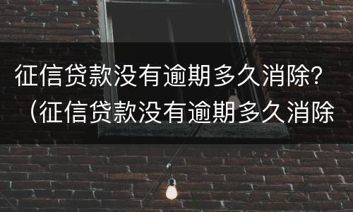征信贷款没有逾期多久消除？（征信贷款没有逾期多久消除逾期记录）