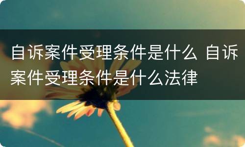 自诉案件受理条件是什么 自诉案件受理条件是什么法律