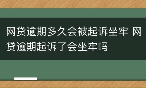 网贷逾期多久会被起诉坐牢 网贷逾期起诉了会坐牢吗