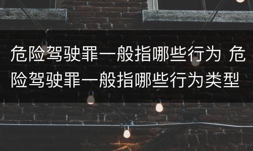危险驾驶罪一般指哪些行为 危险驾驶罪一般指哪些行为类型