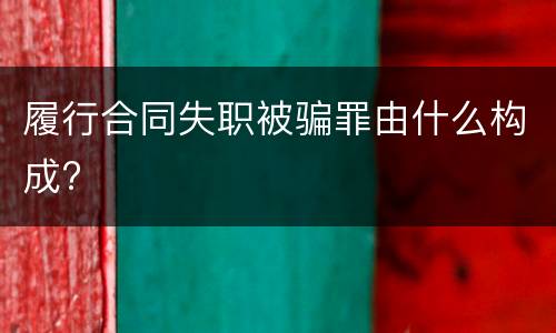 履行合同失职被骗罪由什么构成?
