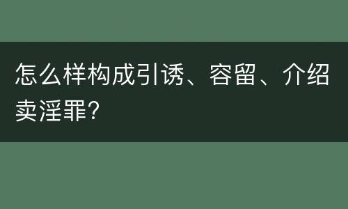 怎么样构成引诱、容留、介绍卖淫罪?