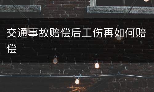 交通事故赔偿后工伤再如何赔偿