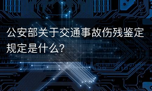 公安部关于交通事故伤残鉴定规定是什么？