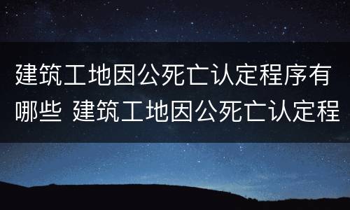 建筑工地因公死亡认定程序有哪些 建筑工地因公死亡认定程序有哪些条件