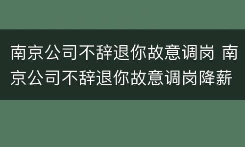 南京公司不辞退你故意调岗 南京公司不辞退你故意调岗降薪