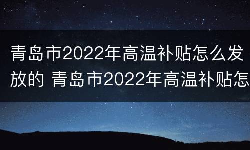 青岛市2022年高温补贴怎么发放的 青岛市2022年高温补贴怎么发放的啊