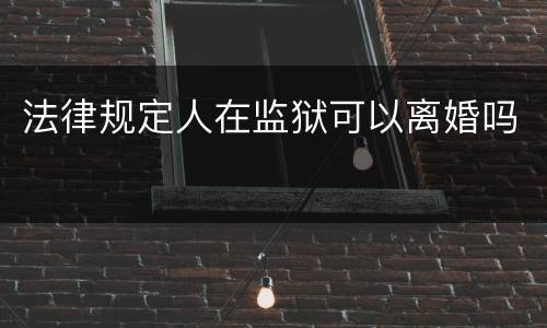 法律规定人在监狱可以离婚吗