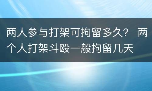 两人参与打架可拘留多久？ 两个人打架斗殴一般拘留几天