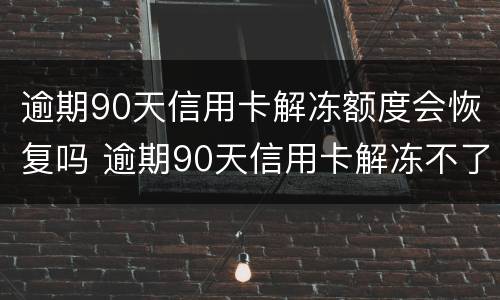 逾期90天信用卡解冻额度会恢复吗 逾期90天信用卡解冻不了销户征信上是不是就一直存在