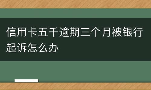 信用卡五千逾期三个月被银行起诉怎么办