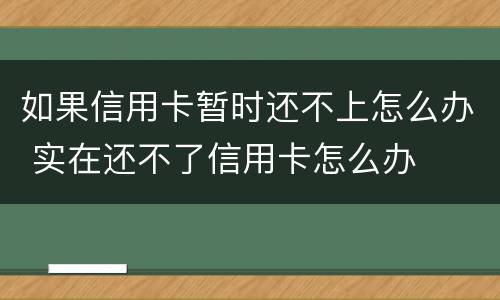 如果信用卡暂时还不上怎么办 实在还不了信用卡怎么办