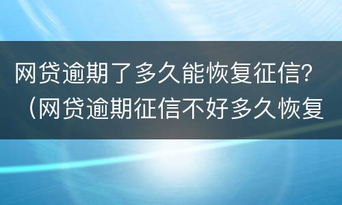网贷逾期了多久能恢复征信？（网贷逾期征信不好多久恢复征信）