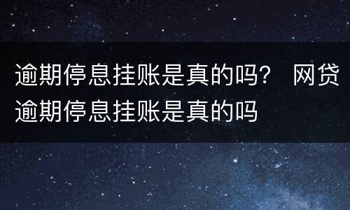 逾期停息挂账是真的吗？ 网贷逾期停息挂账是真的吗