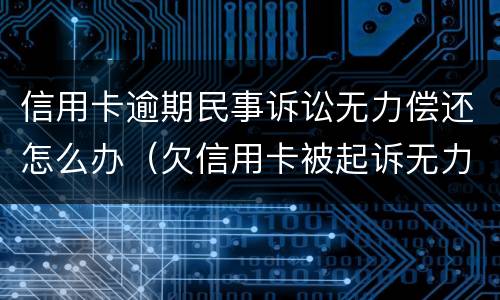 信用卡逾期民事诉讼无力偿还怎么办（欠信用卡被起诉无力偿还有什么后果）