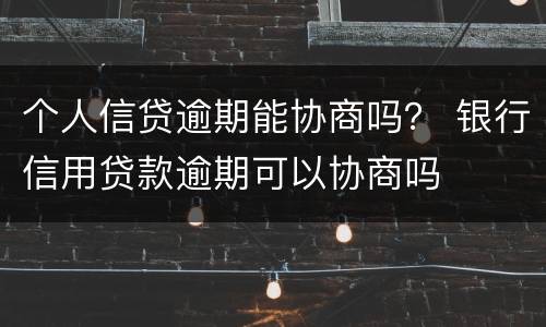 个人信贷逾期能协商吗？ 银行信用贷款逾期可以协商吗